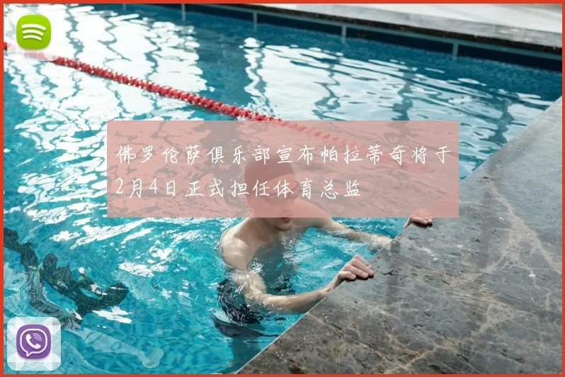 佛罗伦萨俱乐部宣布帕拉蒂奇将于2月4日正式担任体育总监