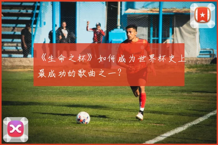 《生命之杯》如何成为世界杯史上最成功的歌曲之一？