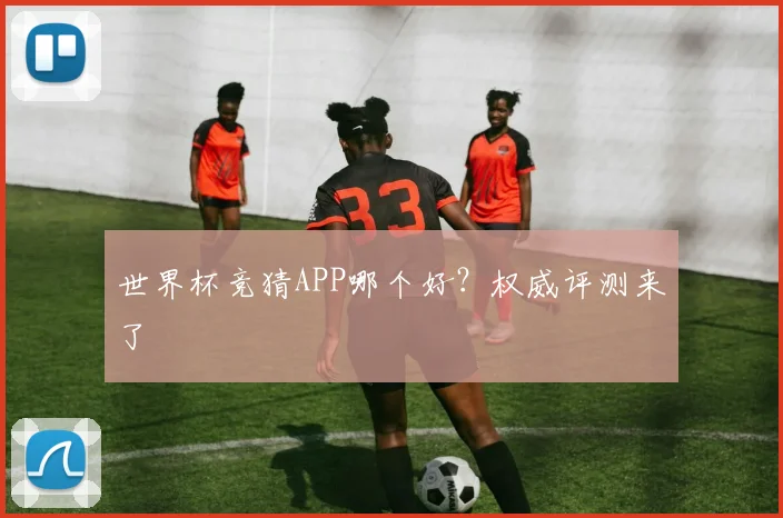 世界杯竞猜APP哪个好？权威评测来了