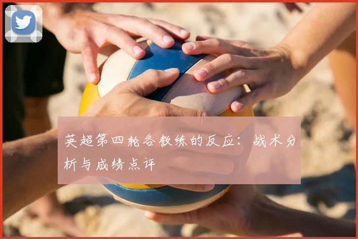 英超第四轮各教练的反应：战术分析与成绩点评