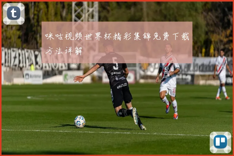 咪咕视频世界杯精彩集锦免费下载方法详解