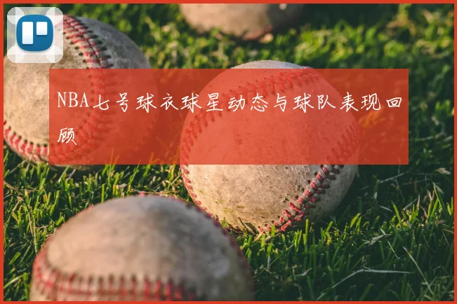 NBA七号球衣球星动态与球队表现回顾