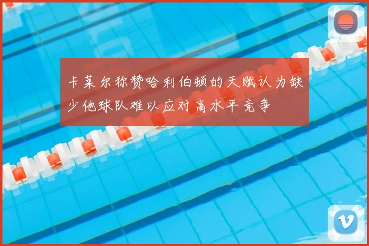 卡莱尔称赞哈利伯顿的天赋认为缺少他球队难以应对高水平竞争