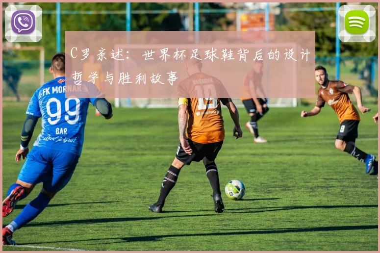 C罗亲述:世界杯足球鞋背后的设计哲学与胜利故事