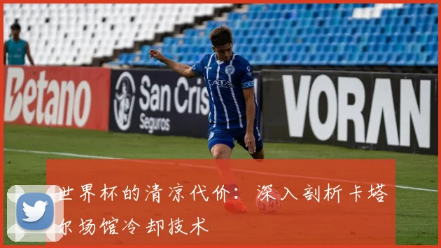世界杯的清凉代价:深入剖析卡塔尔场馆冷却技术