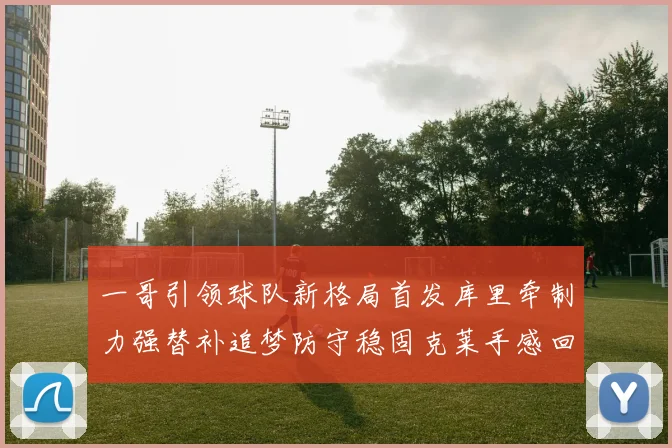 一哥引领球队新格局首发库里牵制力强替补追梦防守稳固克莱手感回暖助力胜利