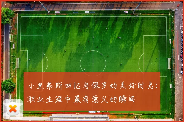 小里弗斯回忆与保罗的美好时光：职业生涯中最有意义的瞬间