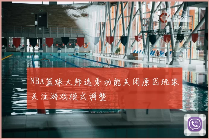 NBA篮球大师选秀功能关闭原因玩家关注游戏模式调整
