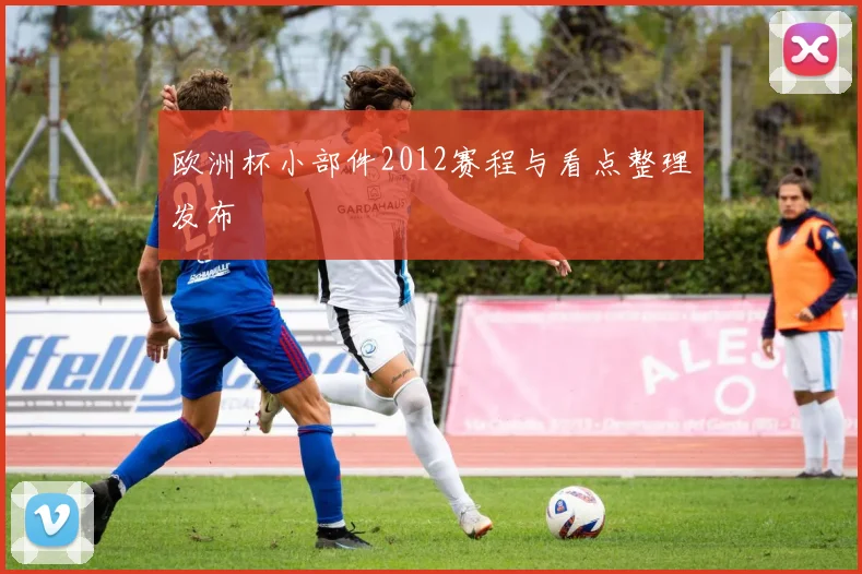 欧洲杯小部件2012赛程与看点整理发布