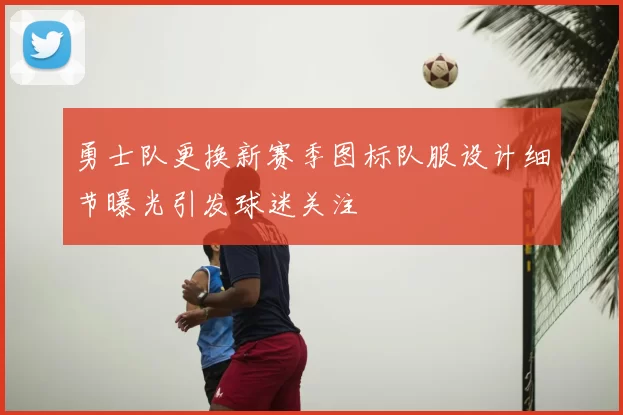 勇士队更换新赛季图标队服设计细节曝光引发球迷关注