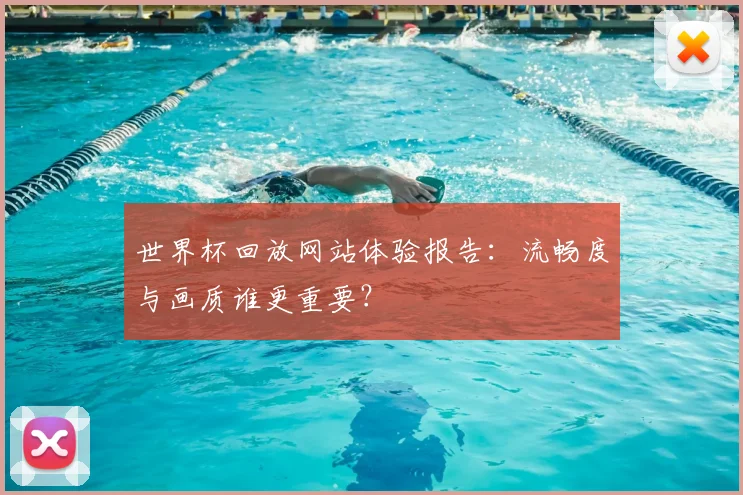 世界杯回放网站体验报告：流畅度与画质谁更重要？
