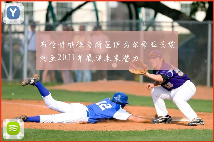 布伦特福德与新星伊戈尔蒂亚戈续约至2031年展现未来潜力
