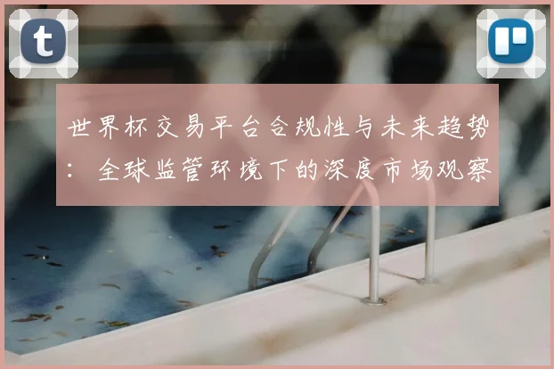 世界杯交易平台合规性与未来趋势:全球监管环境下的深度市场观察