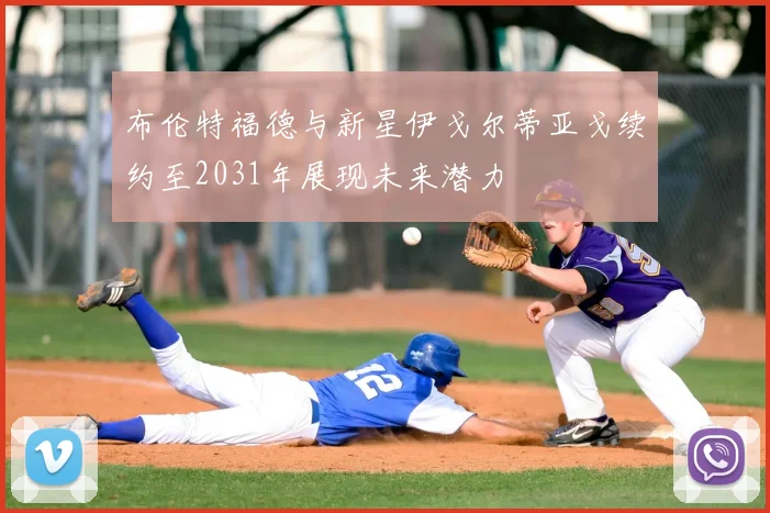 布伦特福德与新星伊戈尔蒂亚戈续约至2031年展现未来潜力