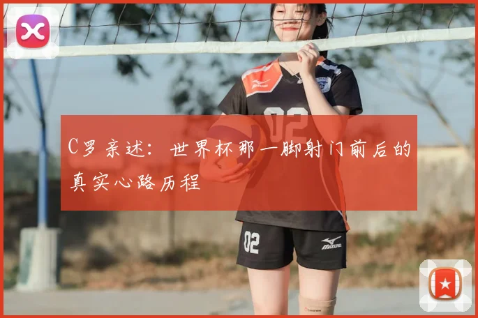 C罗亲述:世界杯那一脚射门前后的真实心路历程