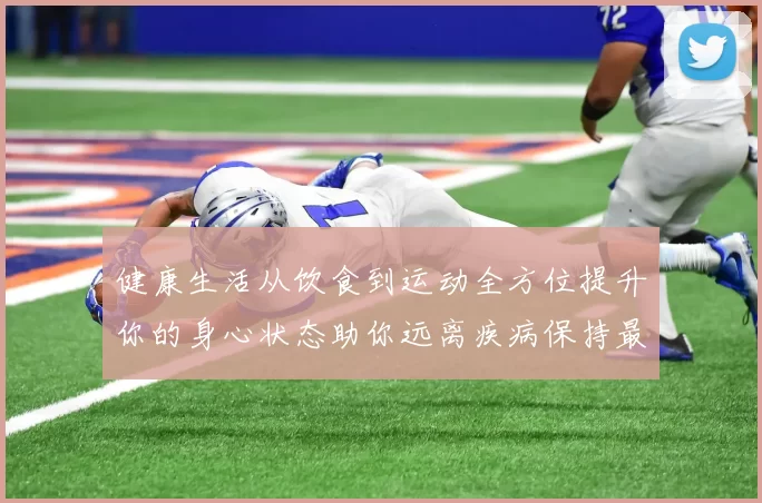 健康生活从饮食到运动全方位提升你的身心状态助你远离疾病保持最佳状态