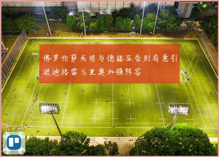 佛罗伦萨或将与德赫亚告别有意引进迪格雷戈里奥加强阵容