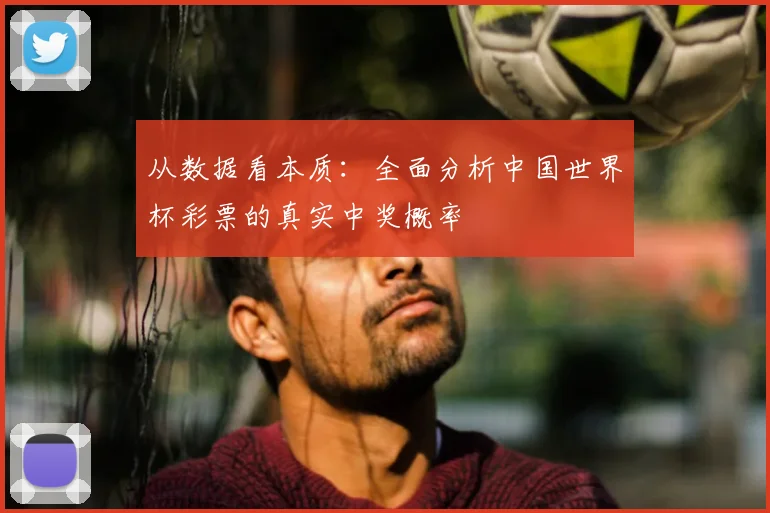从数据看本质:全面分析中国世界杯彩票的真实中奖概率