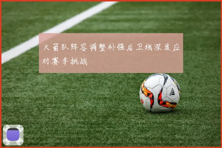 火箭队阵容调整补强后卫线深度应对赛季挑战