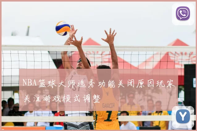 NBA篮球大师选秀功能关闭原因玩家关注游戏模式调整