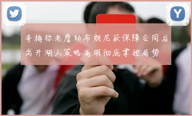夸梅称老詹助布朗尼获保障合同后离开湖人策略高明彻底掌控局势