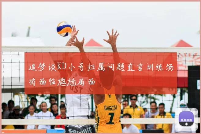 追梦谈KD小号归属问题直言训练场将面临尴尬局面