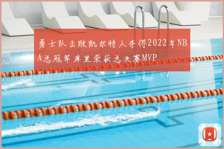 勇士队击败凯尔特人夺得2022年NBA总冠军库里荣获总决赛MVP