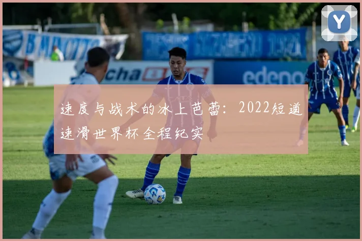 速度与战术的冰上芭蕾:2022短道速滑世界杯全程纪实