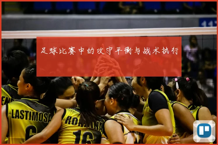 足球比赛中的攻守平衡与战术执行