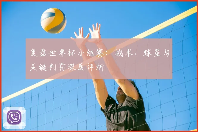 复盘世界杯小组赛：战术、球星与关键判罚深度评析