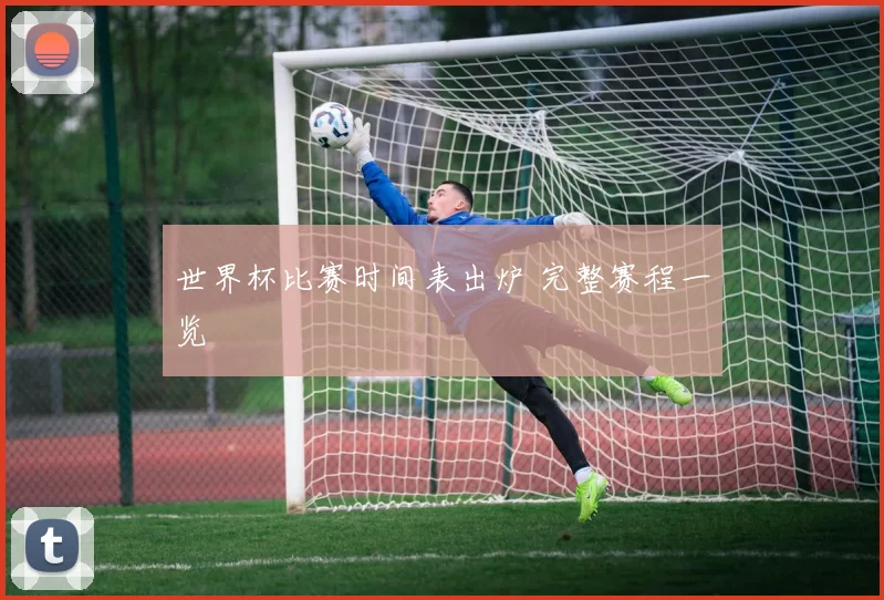 世界杯比赛时间表出炉 完整赛程一览