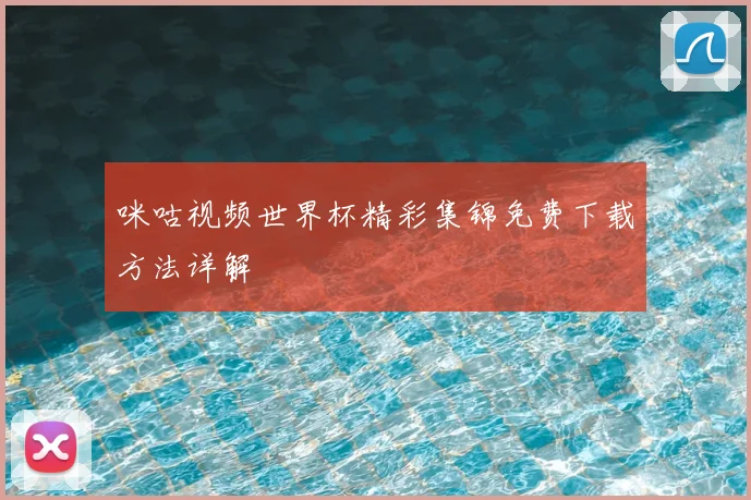 咪咕视频世界杯精彩集锦免费下载方法详解
