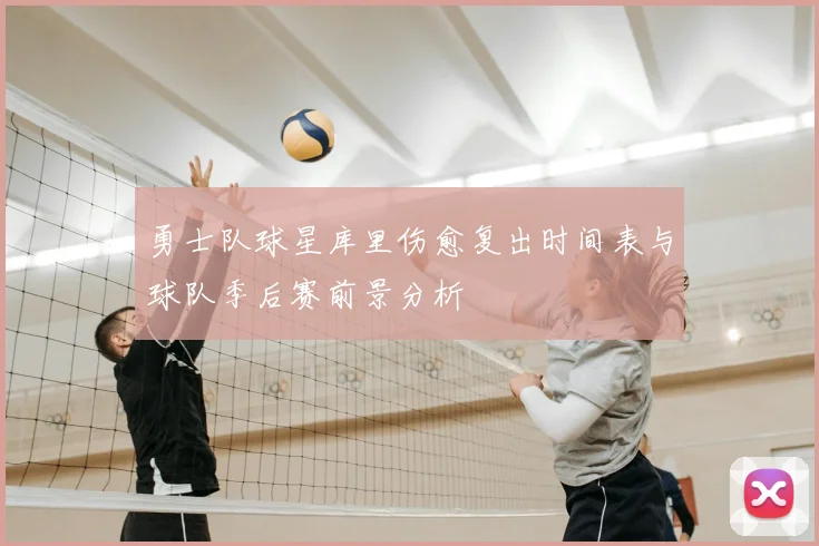 勇士队球星库里伤愈复出时间表与球队季后赛前景分析