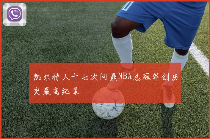 凯尔特人十七次问鼎NBA总冠军创历史最高纪录