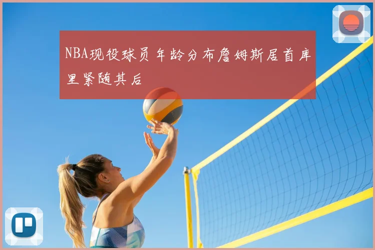 NBA现役球员年龄分布詹姆斯居首库里紧随其后
