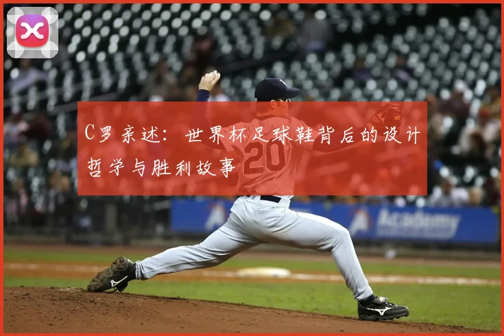 C罗亲述:世界杯足球鞋背后的设计哲学与胜利故事