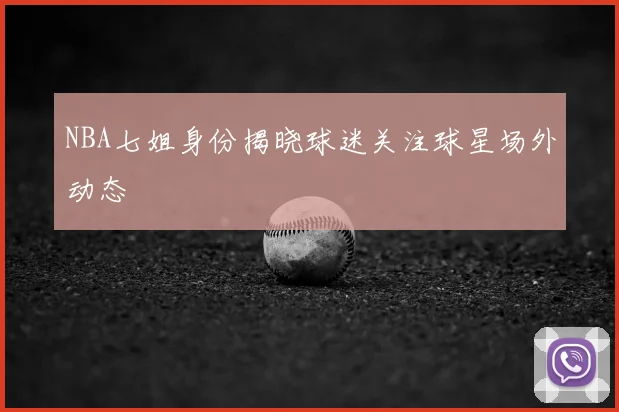 NBA七姐身份揭晓球迷关注球星场外动态