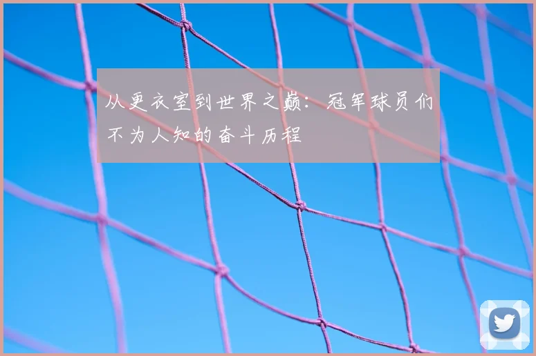从更衣室到世界之巅:冠军球员们不为人知的奋斗历程