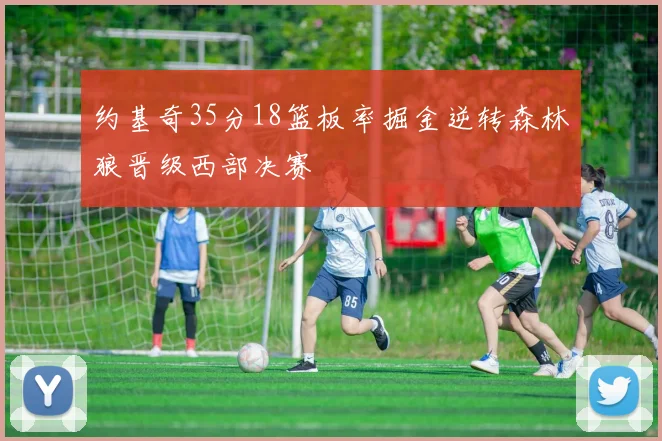 约基奇35分18篮板率掘金逆转森林狼晋级西部决赛