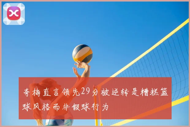 夸梅直言领先29分被逆转是糟糕篮球风格而非假球行为