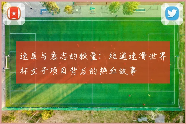速度与意志的较量:短道速滑世界杯女子项目背后的热血故事