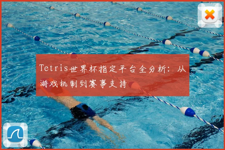 Tetris世界杯指定平台全分析：从游戏机制到赛事支持