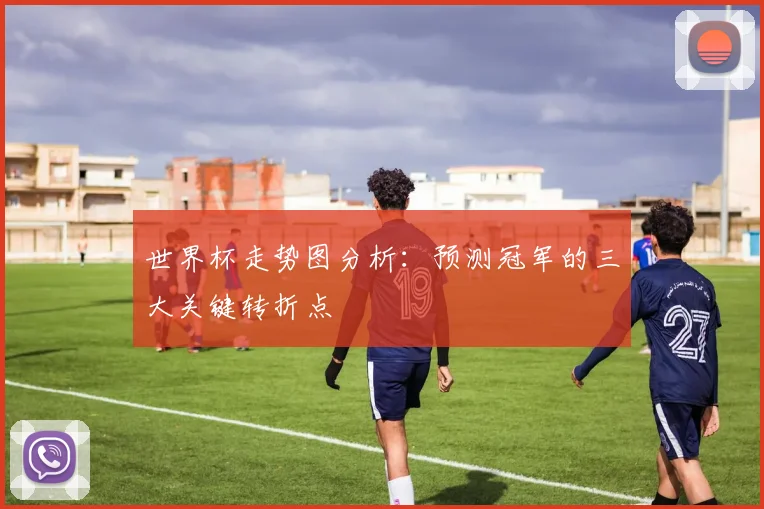 世界杯走势图分析：预测冠军的三大关键转折点