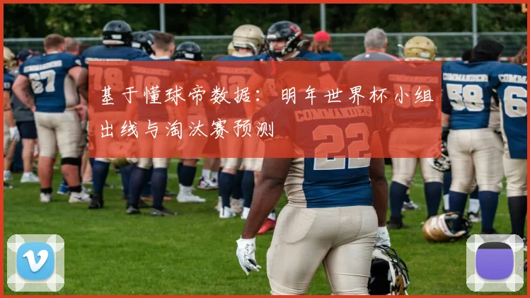 基于懂球帝数据：明年世界杯小组出线与淘汰赛预测