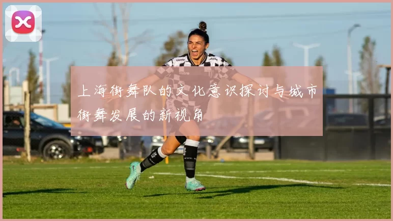 上海街舞队的文化意识探讨与城市街舞发展的新视角