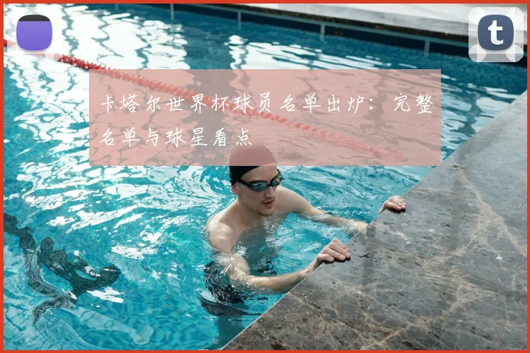 卡塔尔世界杯球员名单出炉：完整名单与球星看点