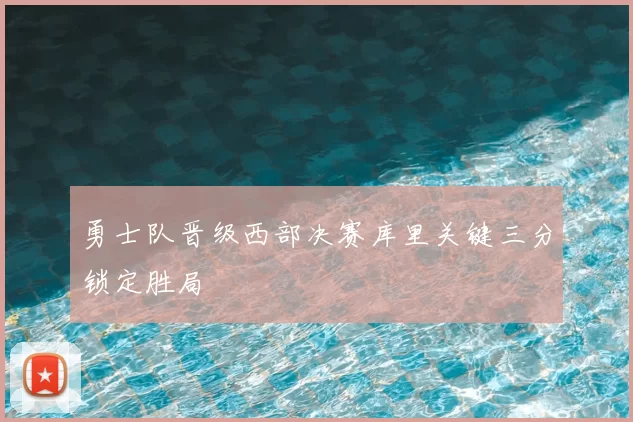 勇士队晋级西部决赛库里关键三分锁定胜局