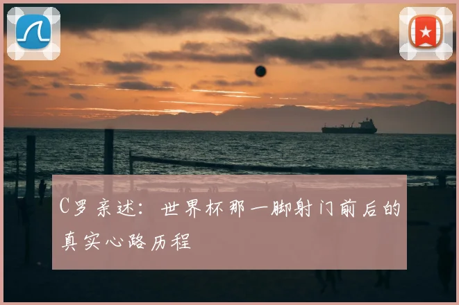 C罗亲述：世界杯那一脚射门前后的真实心路历程