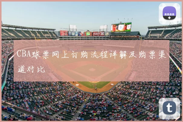 CBA球票网上订购流程详解及购票渠道对比
