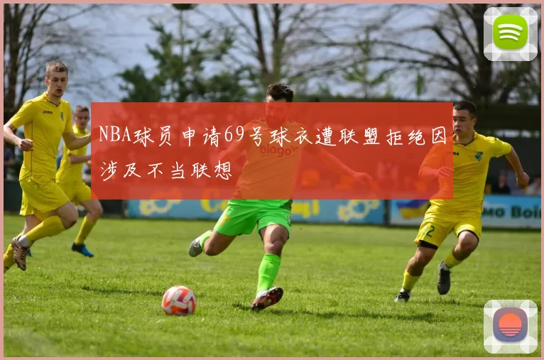 NBA球员申请69号球衣遭联盟拒绝因涉及不当联想